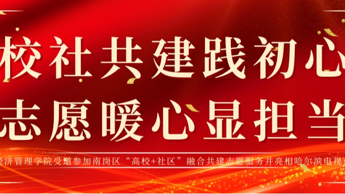 校社共建践初心 志愿暖心显担当——经济管理学院受邀参加南岗区“高校+社区”融合共建志愿服务并亮相哈尔滨电视台